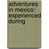 Adventures In Mexico: Experienced During by Unknown