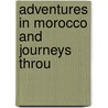 Adventures In Morocco And Journeys Throu door Onbekend