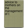 Advice To Mothers On The Management Of T by Unknown