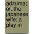 Adzuma; Or, The Japanese Wife; A Play In
