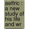 Aelfric : A New Study Of His Life And Wr by Caroline Louisa White