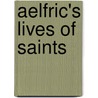 Aelfric's Lives Of Saints door Aelfric