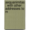 Aequanimitas : With Other Addresses To M door Onbekend