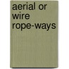 Aerial Or Wire Rope-Ways by Alexander James Wallis-Tayler