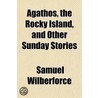 Agathos, The Rocky Island, And Other Sun by Samuel Wilberforce