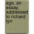 Age. An Essay. Addressed To Richard Tyrr