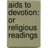 Aids To Devotion: Or Religious Readings by Unknown