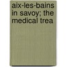 Aix-Les-Bains In Savoy; The Medical Trea by Unknown
