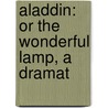Aladdin: Or The Wonderful Lamp, A Dramat by Unknown