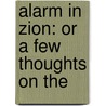 Alarm In Zion: Or A Few Thoughts On The by Unknown
