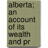 Alberta; An Account Of Its Wealth And Pr