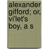 Alexander Gifford; Or, Vi'Let's Boy, A S by Henry A. Merrill