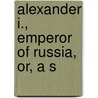 Alexander I., Emperor Of Russia, Or, A S by Hannibal Evans Lloyd