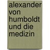 Alexander Von Humboldt Und Die Medizin door Markus Breuning
