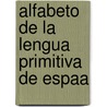 Alfabeto de La Lengua Primitiva de Espaa by Juan Bautista Erro y. De Azpiroz