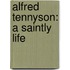 Alfred Tennyson: A Saintly Life