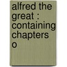 Alfred The Great : Containing Chapters O door Alfred Bowker