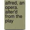 Alfred, An Opera. Alter'd From The Play by Unknown