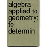 Algebra Applied To Geometry: To Determin door Onbekend