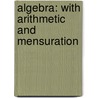 Algebra: With Arithmetic And Mensuration door Onbekend