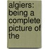 Algiers: Being A Complete Picture Of The