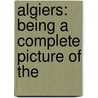 Algiers: Being A Complete Picture Of The door G.A. Jackson