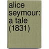 Alice Seymour: A Tale (1831) by Unknown