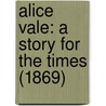 Alice Vale: A Story For The Times (1869) by Unknown