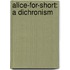 Alice-For-Short: A Dichronism