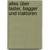 Alles über Laster, Bagger und Traktoren by Andrea Erne