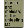 Alonzo And Melissa; Or The Unfeeling Fat by Unknown