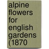 Alpine Flowers For English Gardens (1870 door Onbekend