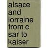 Alsace And Lorraine From C Sar To Kaiser door Ruth Putnam
