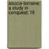 Alsace-Lorraine: A Study In Conquest: 19