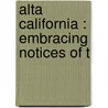 Alta California : Embracing Notices Of T door Thomas W 1883 Streeter