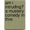 Am I Intruding? A Mustery Comedy In Thre door Frederick G. Johnson