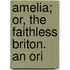 Amelia; Or, The Faithless Briton. An Ori