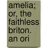Amelia; Or, The Faithless Briton. An Ori door See Notes Multiple Contributors