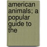 American Animals; A Popular Guide To The door Witmer Stone