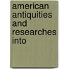 American Antiquities And Researches Into door Onbekend