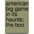 American Big Game In Its Haunts; The Boo