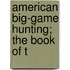American Big-Game Hunting; The Book Of T
