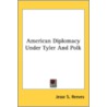 American Diplomacy Under Tyler And Polk by Unknown