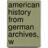 American History From German Archives, W