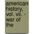 American History, Vol. Vii. - War Of The