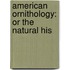 American Ornithology: Or The Natural His