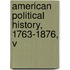 American Political History, 1763-1876, V