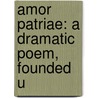 Amor Patriae: A Dramatic Poem, Founded U by Unknown