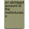 An Abridged Account Of The Misfortunes O by Unknown