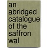 An Abridged Catalogue Of The Saffron Wal by Unknown